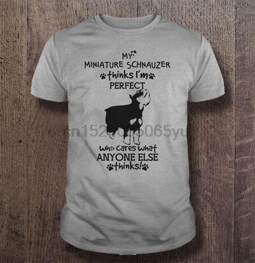 

Men T Shirt My Miniature Schnauzer thinks I'm perfect who cares what anyone else thinks Women t-shirt