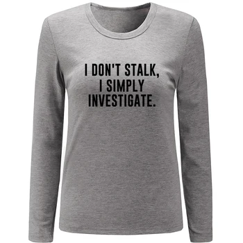 

I DON'T STALK, I SIMPLY INVESTIGATE. Design Womens Ladies Long Sleeve Printing T shirt Graphic Tee Shirt Cotton Tshirts Gift