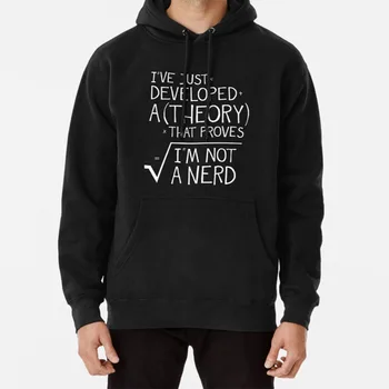 

I've Just Developed A Theory That Proves I'm Not A Nerd Hoodie Slogan Quote Nerd Geek Theory Math Algebra Physics Science