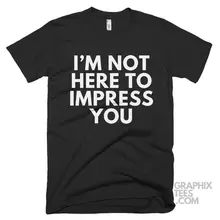 I Am Not Here To Impress You Shirt Funny Black color Tee For April Fools Day Gifts