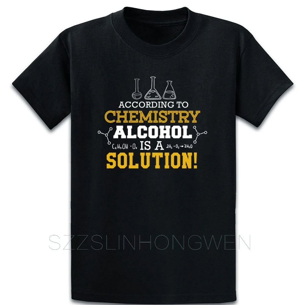 

Funny Science According To Chemistry Alcohol Is A Solution T Shirt Cotton Euro Size Over Size S-5XL Design Funny Autumn Shirt