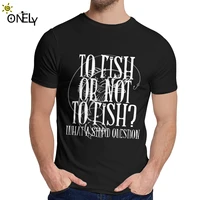 To Fish Or Not To Fish T Shirt For Men Fly Fishing Fisherman T Shirt Round Neck Vintage Man's Retro Plus Size T Shirt