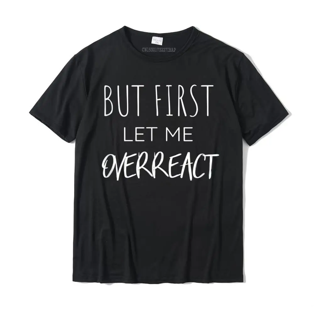 

But First Let Me Overreact Funny T-Shirt Camisas Hombre Top T-Shirts Slim Fit Summer Cotton Men Tops Shirt Summer
