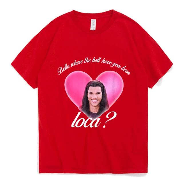 Bella Where The Hell Have You Been Loca Cotton Tshirt Men Women Street Hip-hop Harajuku Print T-shirt Summer Super Popular Tees Red