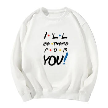 

I'll Be There For You Letter Concise Cute Sweatshirt Funny Vogue Casual sudadera mujer Cute Long Sleeve Hatless Spring Autumn