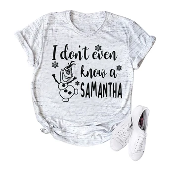 

I Don't Even Know A Samantha T-shirt Funny Olaf Graphic Tee Frozen 2 Funny Sayings Shirts Harajuku Shirt Plus Size Women Tops
