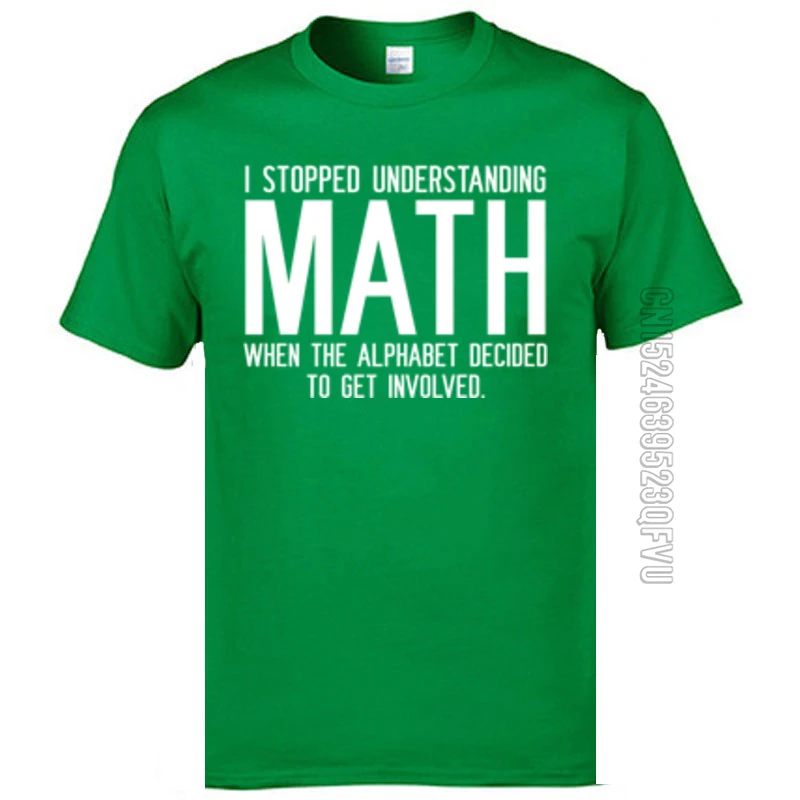 Summer 100% Cotton Men's Short Sleeve Tees Custom Summer Fall T Shirt Crazy Tee Shirts Cheap O Neck Drop Shipping I Stopped Understanding Math When The Alphabet green