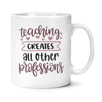 

Teaching Creates All Other Professions Mug Gifts