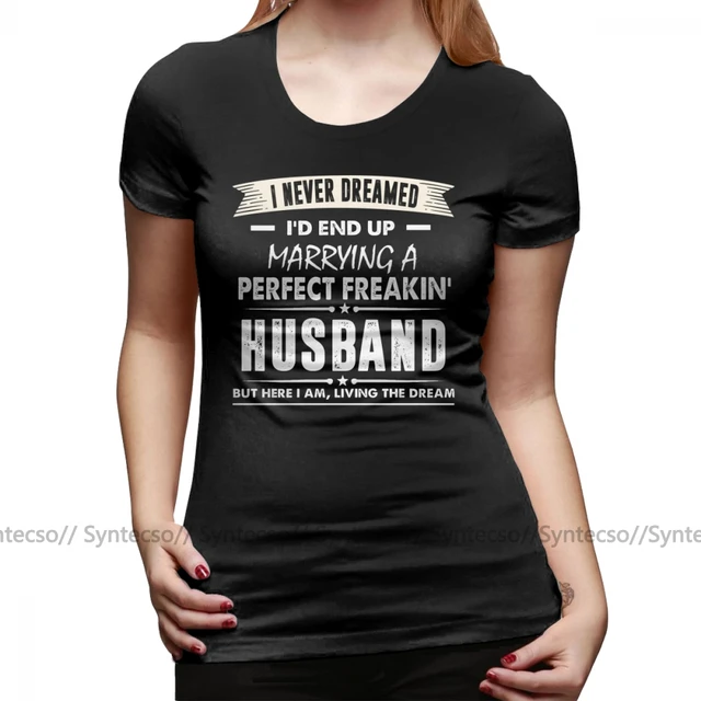 Gift Ideas Wife T Shirt I Never I D End Up Marrying A Perfect Freakin Husband Shirt T Shirt Cotton Women Tshirt Ladies Tee Shirt T Shirts Aliexpress