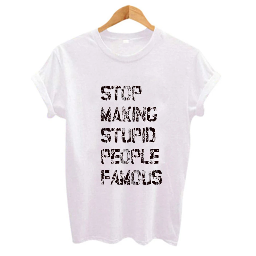 STOP MAKING STUPID PEOPLE FAMOUS Print Women t shirt Casual Short Sleeve Harajuku Ladys T-shirt Tops