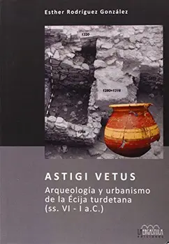 

Astigi Vetus. Arqueología y urbanismo de la Écija turdetana (ss. VI - I a.C.) (Arqueología y Patrimonio)