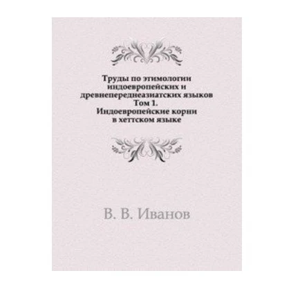 Труды по этимологии индоевропейских и древнепереднеазиатских языков. Том 1.