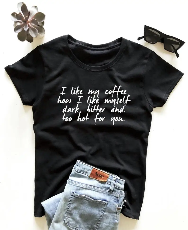 

I like my coffee how I like myself dark bitter and too hot for you T-shirt