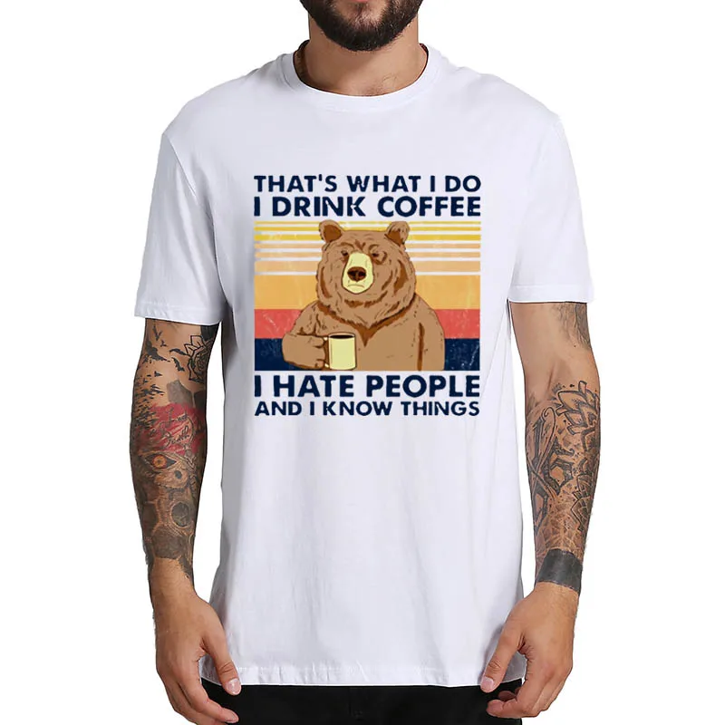 This Is What I Do Drink Coffee Hate People And Know Things Винтажная Футболка забавная футболка с медведем