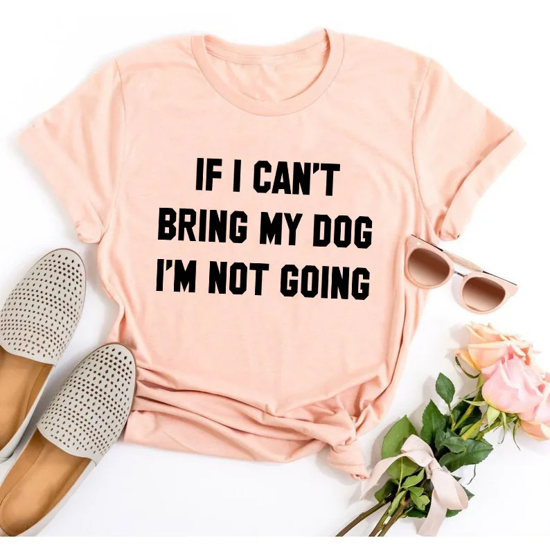 Футболка с надписью IF I Can't BRING MY DOG NOT Go забавные повседневные футболки круглым