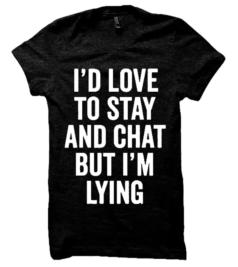 

I'd Love To Stay And Chat But I'm Lying Shirt