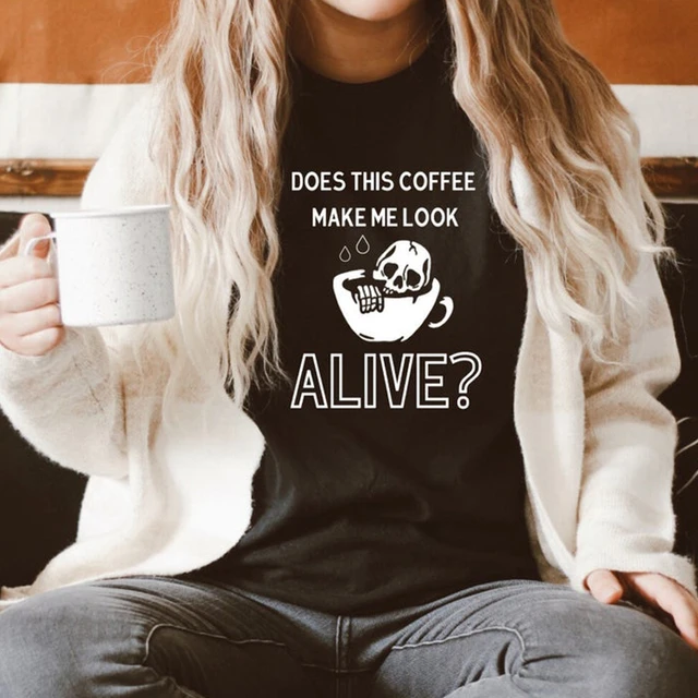 Does This Coffee Make Me Look Alive T-shirt Funny Coffee Skeleton Top Tee  Shirt Sarcastic Dead Inside But Caffeinated Tshirt - AliExpress