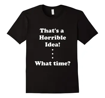

That Is A Horrible Idea What Time Thats Joke Meme 2018 Summer New Brand T Shirts Men Hip Hop Men T-Shirt Casual Fitness