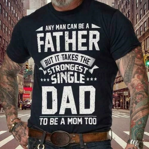 Any Man Can Be A Father But It Takes The Strongest Single Men T-Shirt S-6XL |
