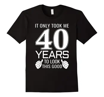 

It Only Took Me 40 Years To Look This Good - Funny T-Shirt Good Quality Brand Cotton Summer Style Cool Shirts Fresh Design