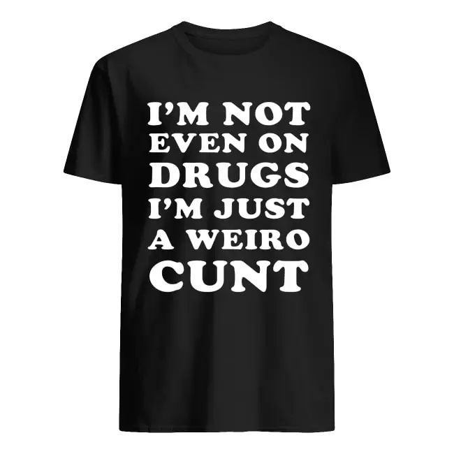 

Im Not Even On Drugs Im Just A Weird Cunt Shirt