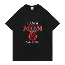 

I Am A MOM Against VAPING New Fashion Print Pattern Tshirt Men Women Street Harajuku Loose Tee Short Sleeves Cotton T-shirt Tops
