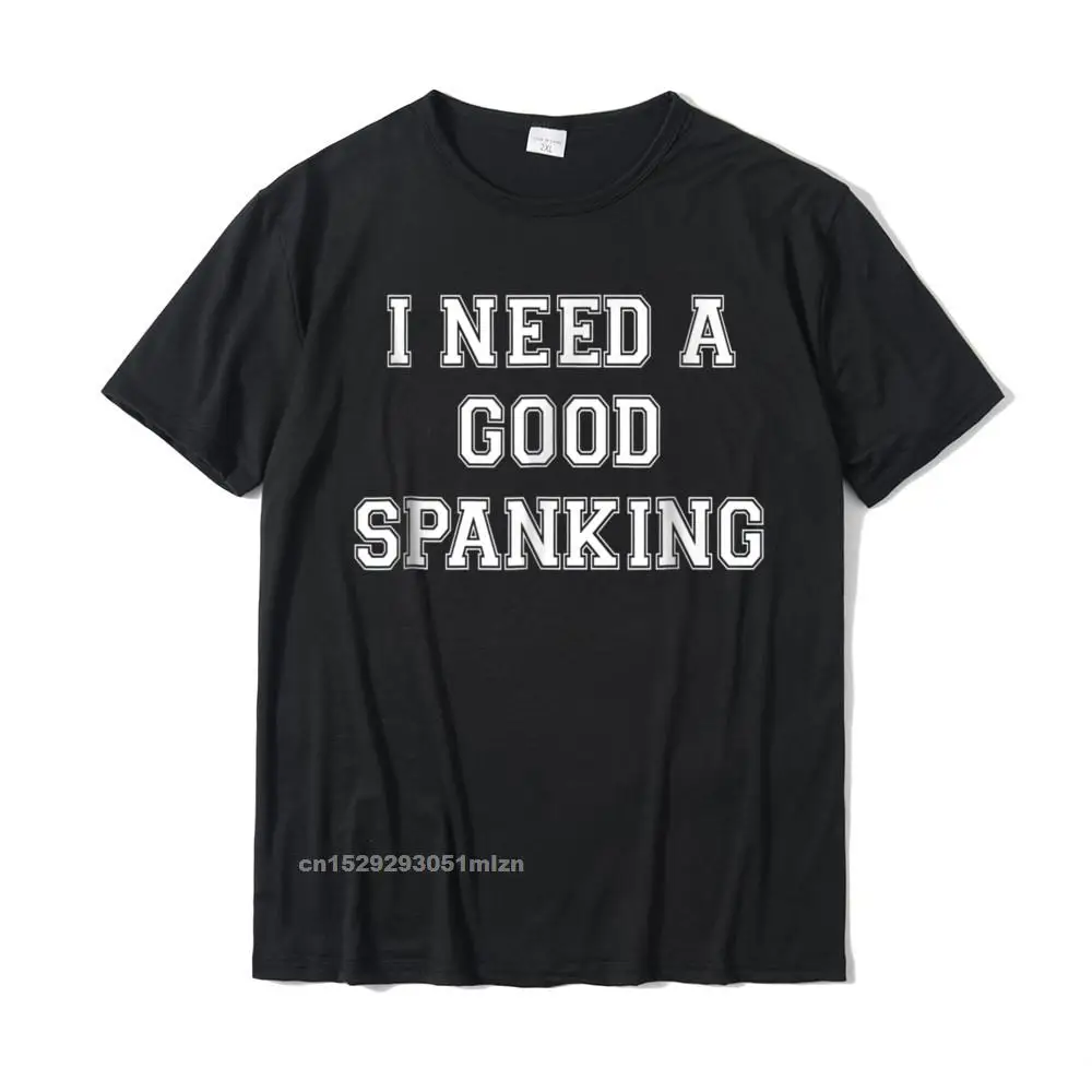 Printed Tees 2021 New O-Neck Customized Short Sleeve 100% Cotton Mens Top T-shirts Casual Tops Tees Free Shipping I Need A Spanking Naughty BDSM Sub Kink Tee Shirt__3625 black