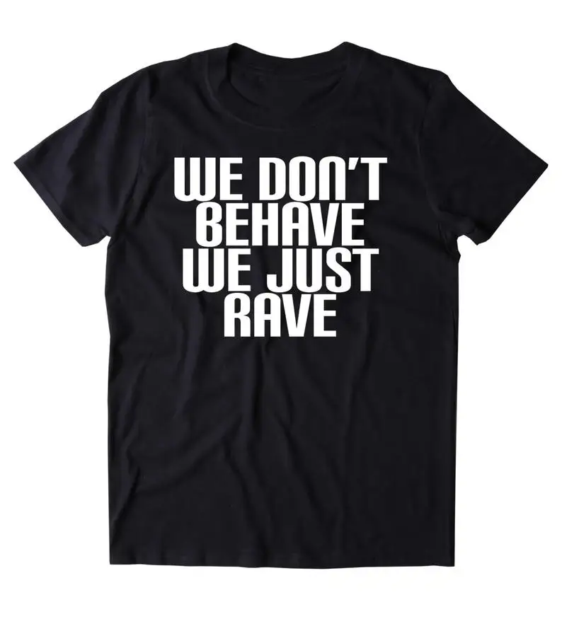 

We Don't Behave We Just Rave Shirt Funny Raving Festival Partying Drinking T-shirt
