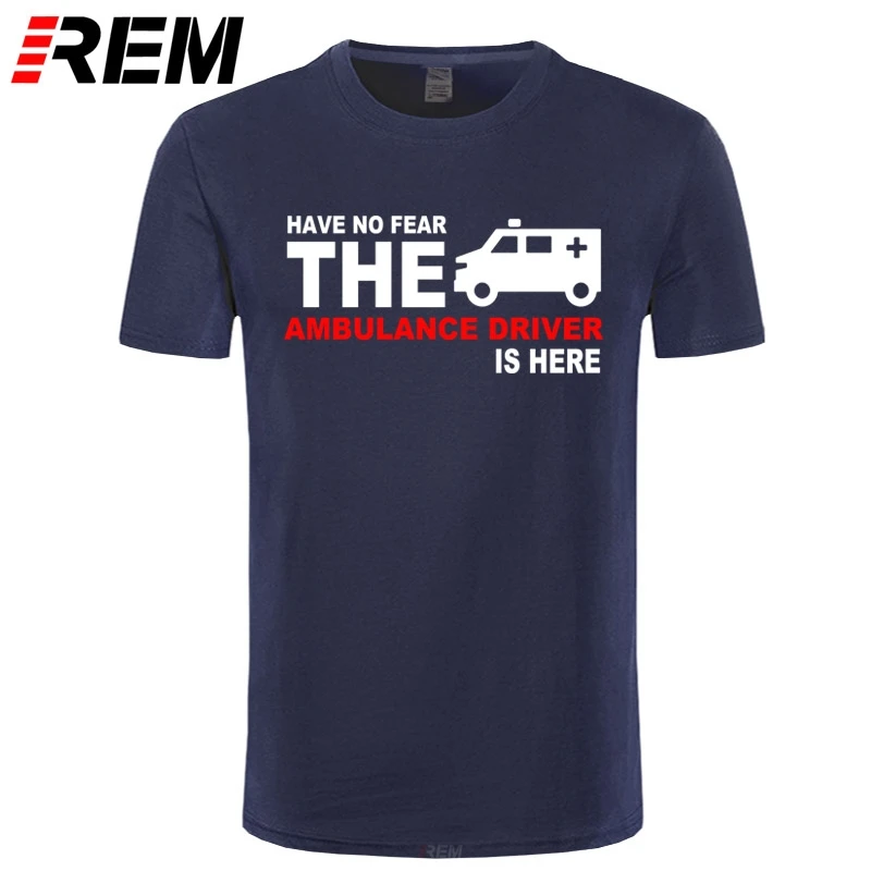 

REM Summer Men T Shirt Have No Fear The Ambulance Driver Is Here T-shirt New Short Sleeve Cotton T shirt For Man Tees Top