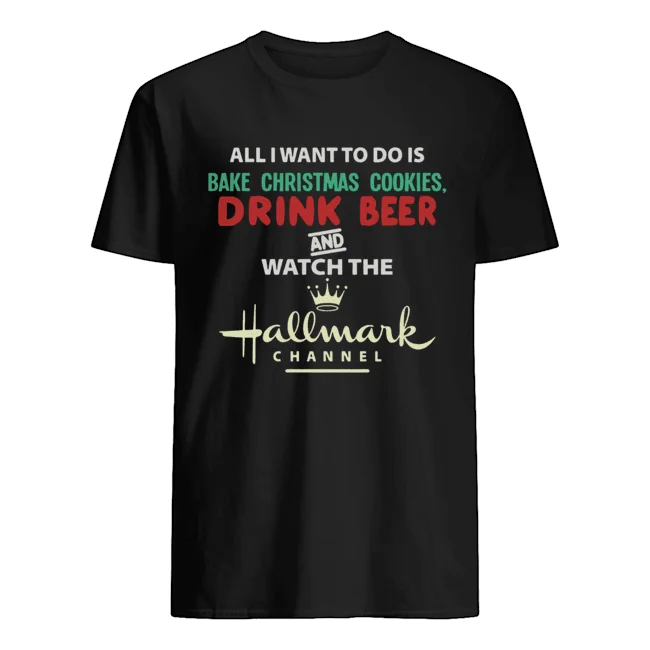 

All I Want To Do Is Bake Christmas Cookies Drink Beer And Watch The Hallmark Shirt
