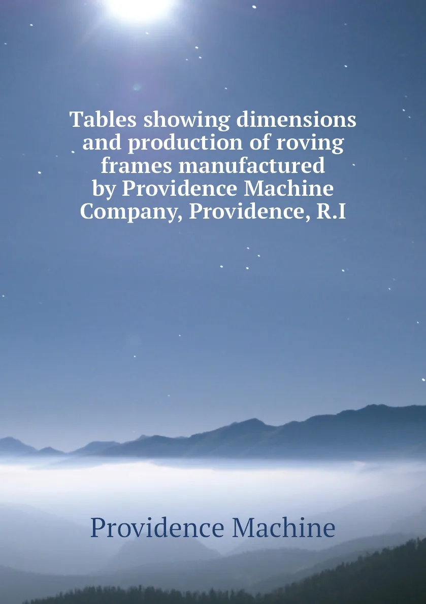 Книга Tables showing dimensions and production of roving frames manufactured by Providence Machine Company |