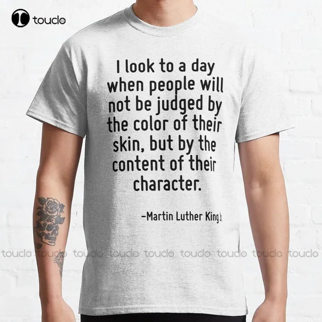 I Look To A Day When People Will Not Be Judged By The Color Of Their Skin Content Of Their Character Martin Luther King T-Shirt