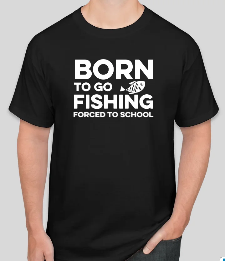 

BORN TO GO FISHING FORCED TO SCHOOL Funny T Shirt S-3XL