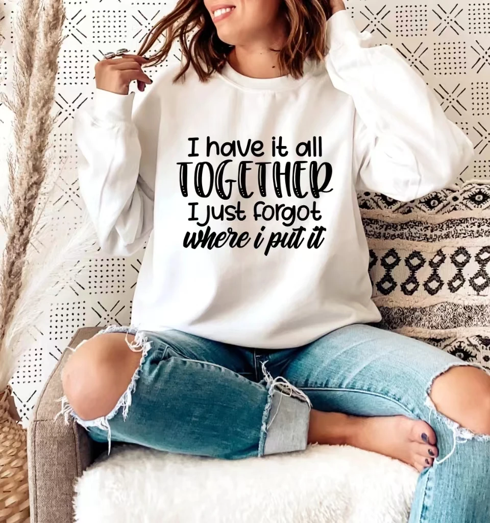 

I Have It All Together I Just Forgot Where I Put It Funny Slogan Female Sweatshirt New Hot Sale Stylish Outdoor Casual Girl Tops