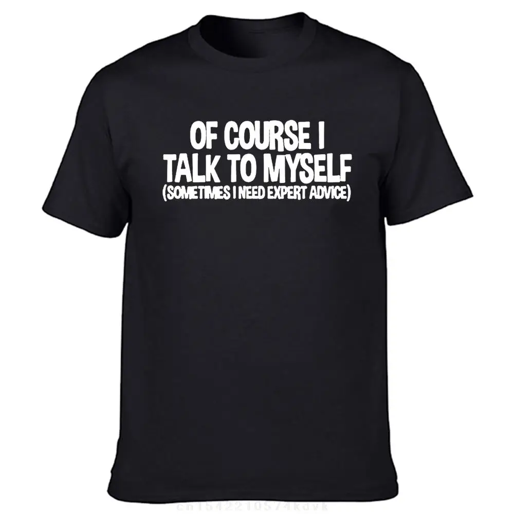 

Of Course I Talk to Myself Sometimes I Need Expert Advice Funny Sarcasm T Shirts Streetwear Short Sleeve T-shirt Graphic Cotton