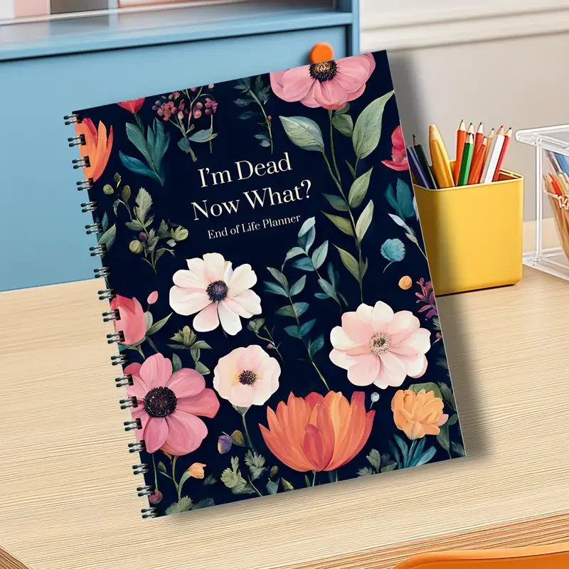 I'm Dead Now What? End of Life Planner A Compassionate Step-by-Step Guide to Organizing Your Legacy Sharing Your Wishes