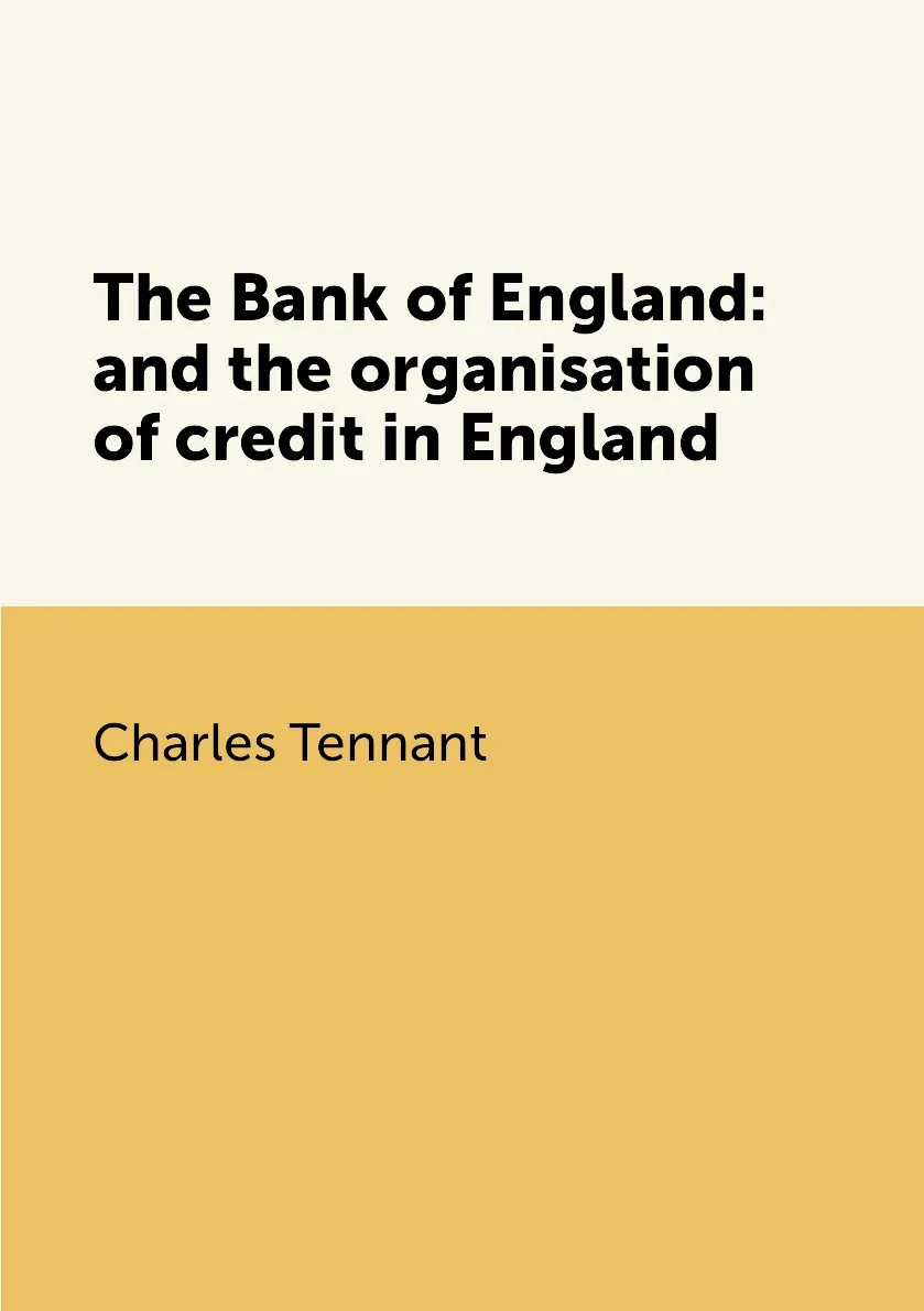 Книга The Bank of England: and the organisation credit in England. Charles Tennant |