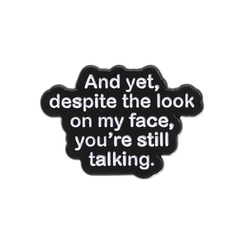 Funny Quotes Enamel Pin And Yet Despite The Look On My Face You're Still Talking Brooch Lapel Badge Jewelry Accessories