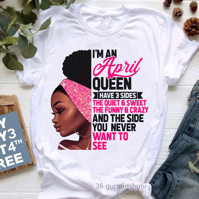

I Am An April Queen Have 3 Sides Graphic Print T-Shirt Women/Girls The Quiet/Sweet/ Funny/Crazy Tshirt Femme Birthday Gift Tops