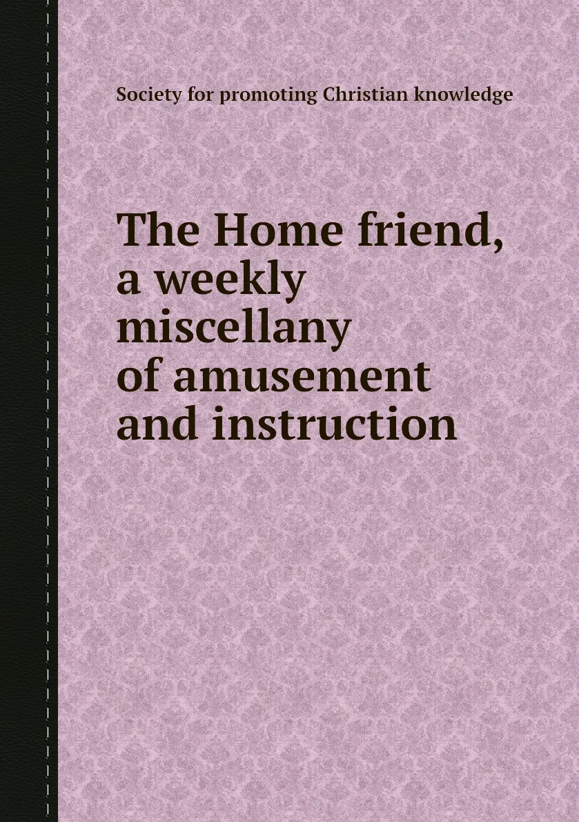 Книга The Home friend a weekly miscellany of amusement and instruction. Society for promoting Christian knowledge |