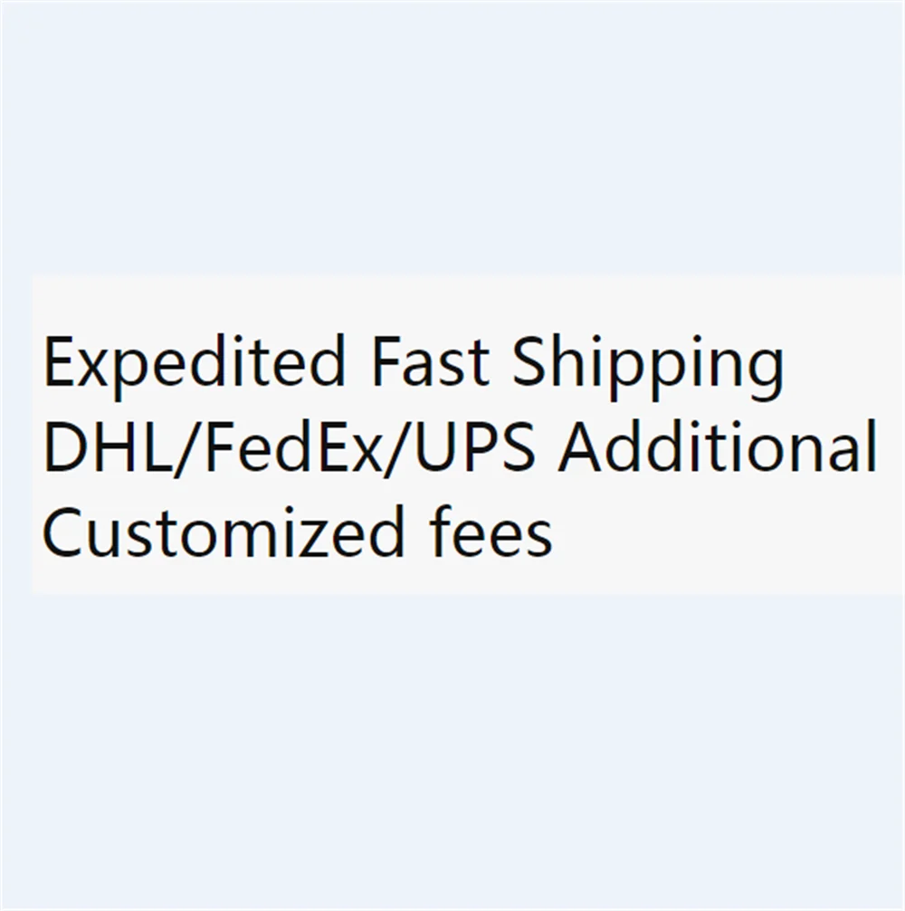 

Expedited Fast Shipping DHL/FedEx/UPS Additional Customized fees