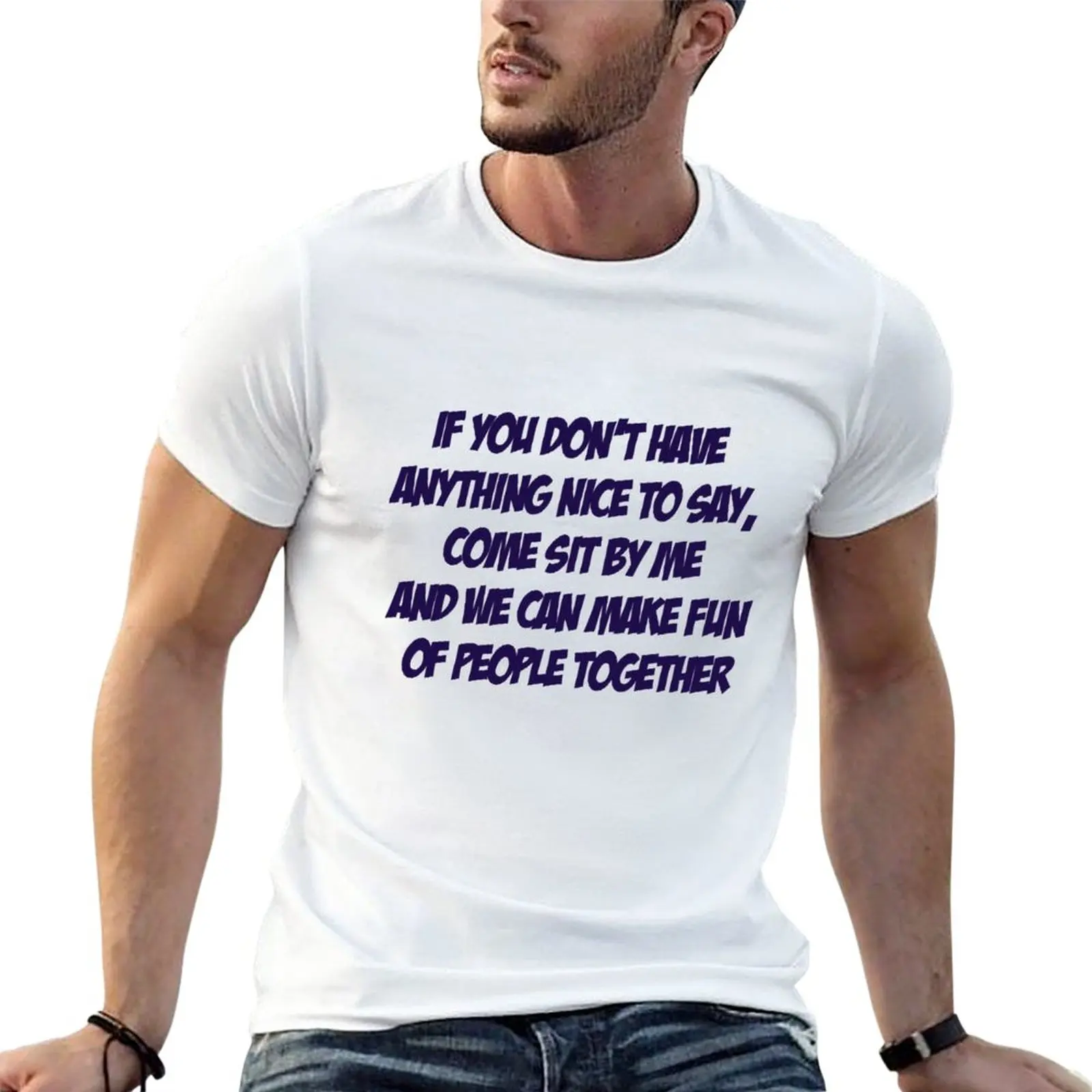 

New If you don't have anything nice to say, come sit by me and we can make fun of people together T-Shirt