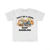 Don't Be A Loser Keep Gambling T Shirt Humor Tee Funny Gift Meme Unisex Offensive Funny TShirt Satire Shirt New Satire Clothing 2