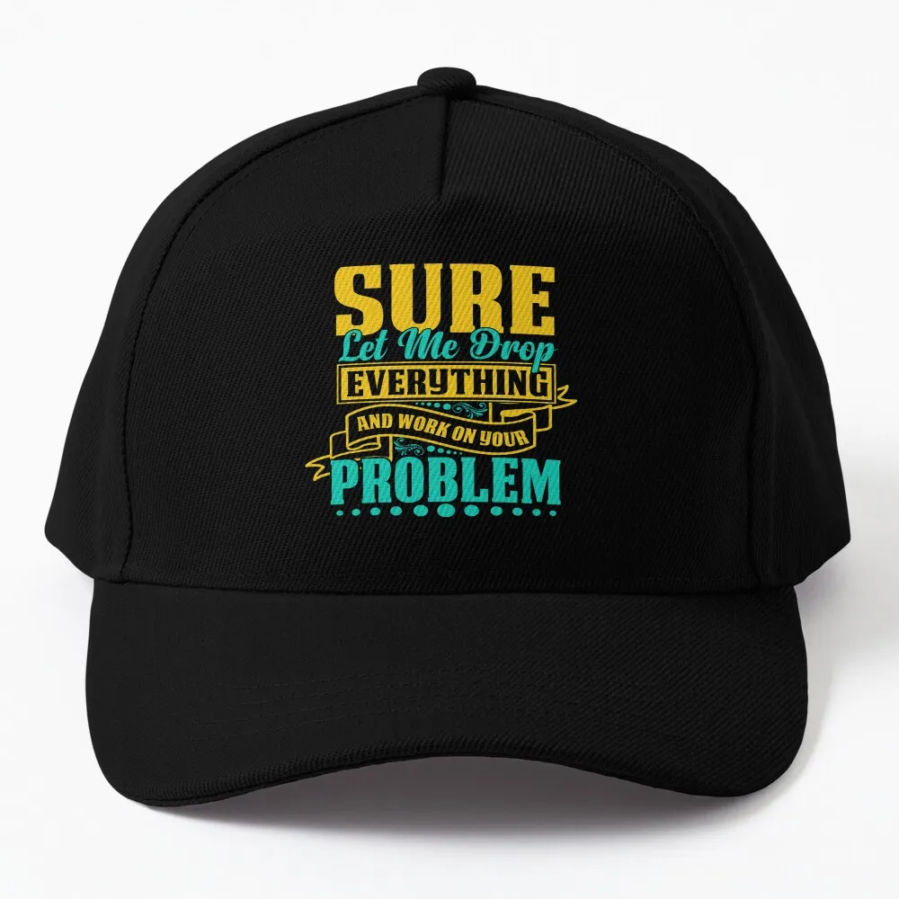

Sure let me drop everything and work on your problem Baseball Cap New In Hat Caps Snap Back Hat Beach Bag Women's Cap Men's