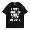 I Feel Like I'm Chief Keef in 2012 Graphic Print Tshirt Male Funny Rap Meme T-shirt Summer Men Women Hip Hop Oversized T Shirts 1