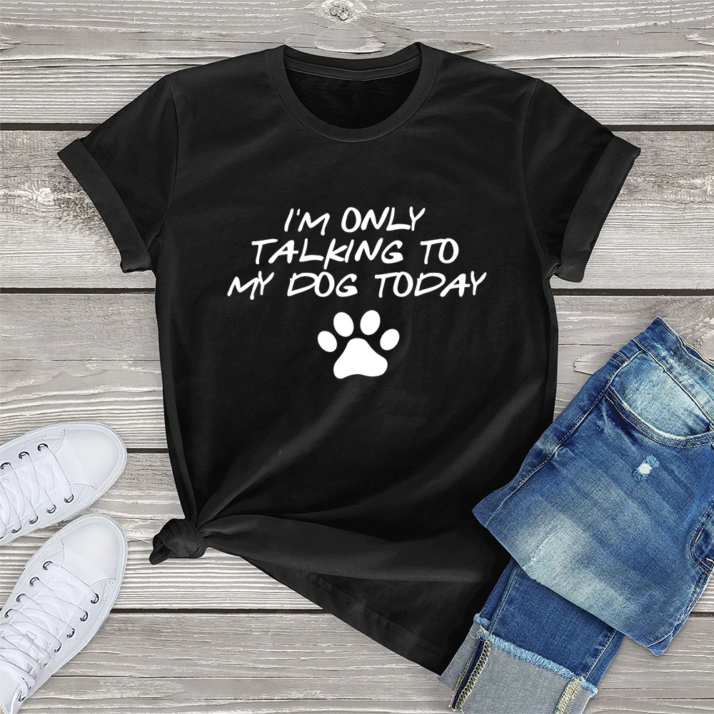 

100% Cotton I'm Only Talking To My Dog Today Dog Lover Clothing Gift Women T-Shirt Printed Top Unisex Tee Girl Streetwear