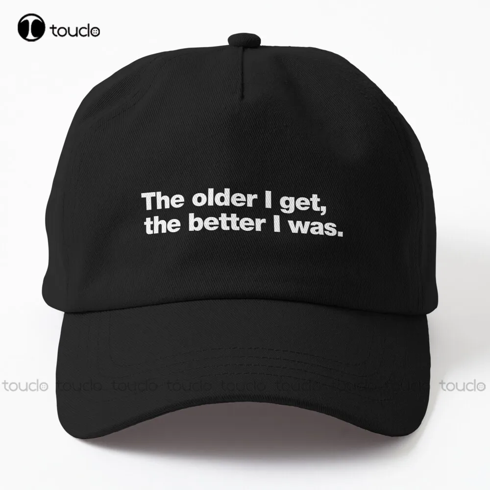 

The Older I Get The Better I Was. Dad Hat Womens Party Hats Gd Hip Hop Custom Gift Outdoor Cotton Caps Unisex Adult Teen Youth