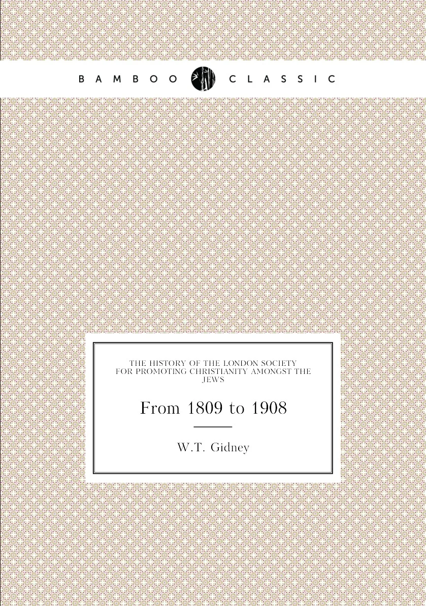 Книга The history of the London Society for Promoting Christianity amongst Jews. From 1809 to 1908. W.T. Gidney |