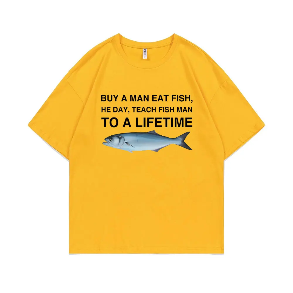 Funny Buy A Man Eat Fish He Day Teach Fish Man To A Lifetime Meme Print  T-Shirt Unisex Fashion Tees Men Oversized Cotton T Shirt