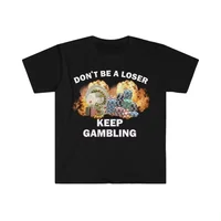 Don't Be A Loser Keep Gambling T Shirt Humor Tee Funny Gift Meme Unisex Offensive Funny TShirt Satire Shirt New Satire Clothing 1